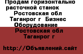 Продам горизонтально-расточной станок 2620 - Ростовская обл., Таганрог г. Бизнес » Оборудование   . Ростовская обл.,Таганрог г.